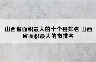 山西省面积最大的十个县排名 山西省面积最大的市排名